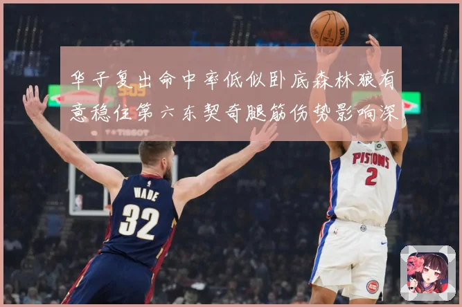 华子复出命中率低似卧底森林狼有意稳住第六东契奇腿筋伤势影响深成长观察：最新赛事动态与深度分析