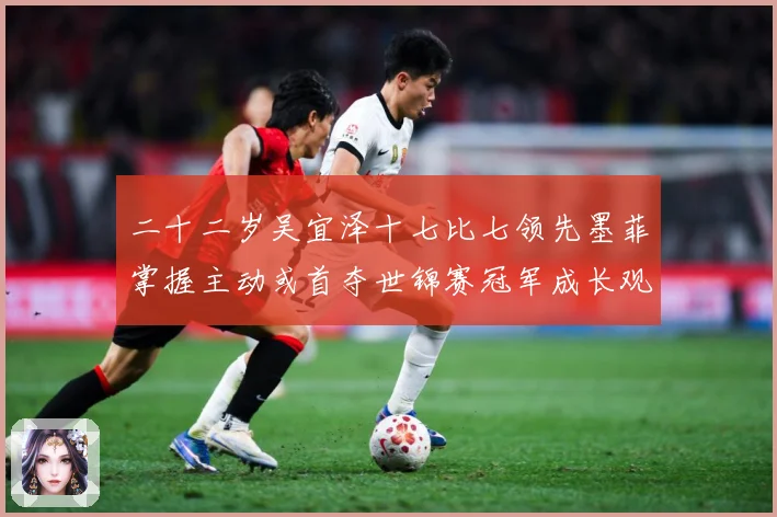 二十二岁吴宜泽十七比七领先墨菲掌握主动或首夺世锦赛冠军成长观察：最新赛事动态与深度分析