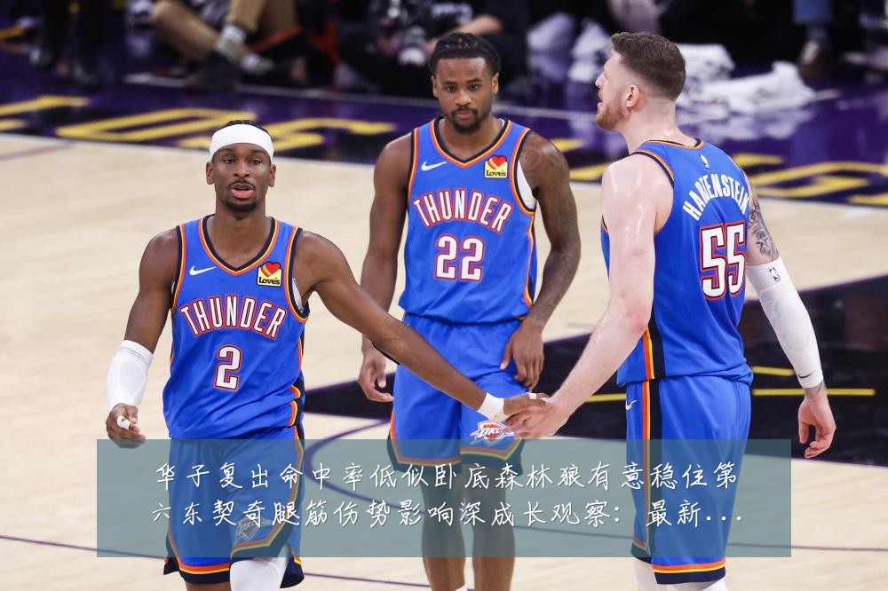 华子复出命中率低似卧底森林狼有意稳住第六东契奇腿筋伤势影响深成长观察:最新赛事动态与深度分析
